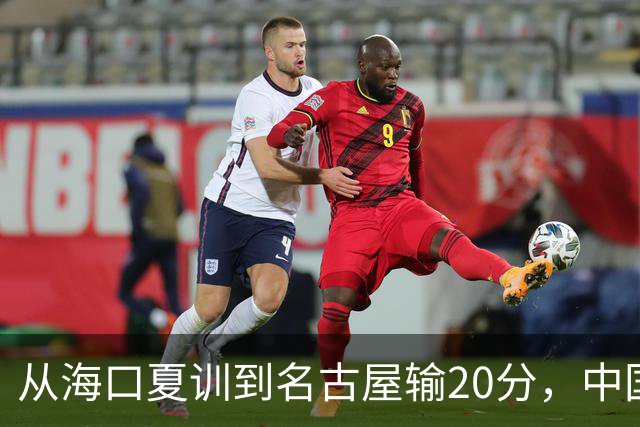 从海口夏训到名古屋输20分，中国男篮这个夏天到底值几分？